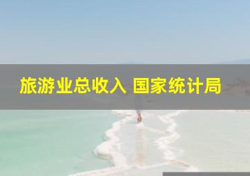 旅游业总收入 国家统计局